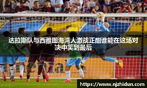达拉斯队与西雅图海湾人激战正酣谁能在这场对决中笑到最后