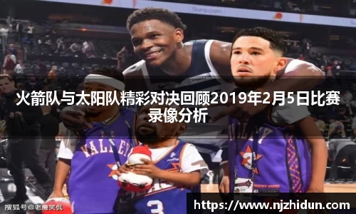 火箭队与太阳队精彩对决回顾2019年2月5日比赛录像分析
