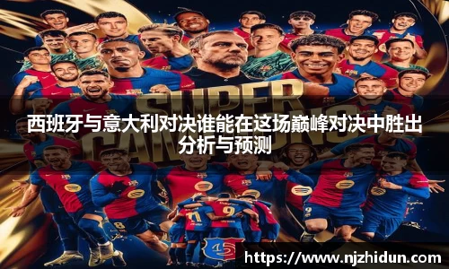 西班牙与意大利对决谁能在这场巅峰对决中胜出分析与预测