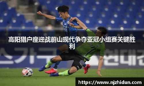 高阳猎户座迎战蔚山现代争夺亚冠小组赛关键胜利