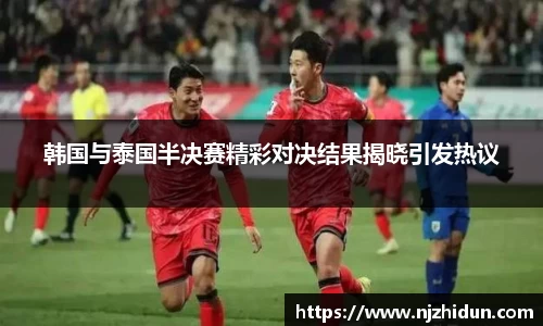 韩国与泰国半决赛精彩对决结果揭晓引发热议